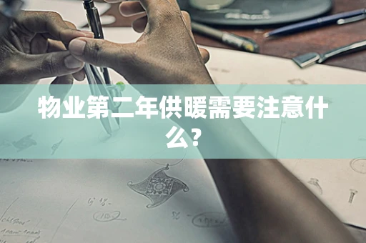 物业第二年供暖需要注意什么？