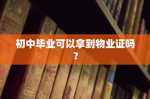初中毕业可以拿到物业证吗？