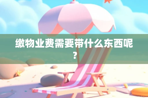 缴物业费需要带什么东西呢？