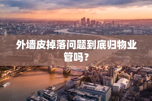 外墙皮掉落问题到底归物业管吗？