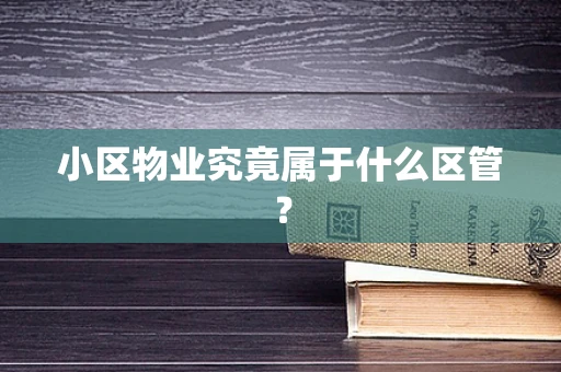 小区物业究竟属于什么区管？