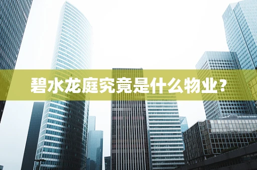 碧水龙庭究竟是什么物业？