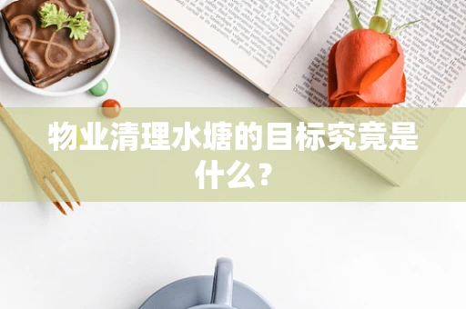 物业清理水塘的目标究竟是什么？