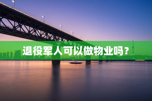 退役军人可以做物业吗？