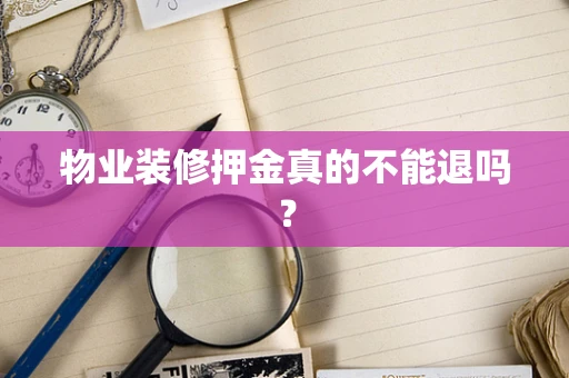 物业装修押金真的不能退吗？