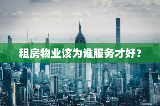 租房物业该为谁服务才好？