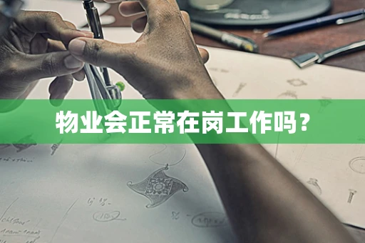 物业会正常在岗工作吗？