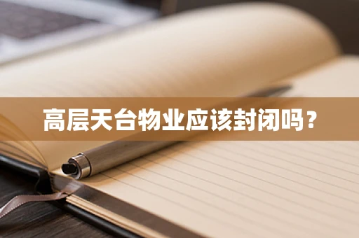 高层天台物业应该封闭吗？