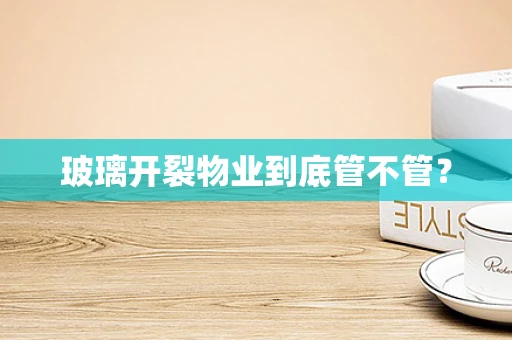 玻璃开裂物业到底管不管？