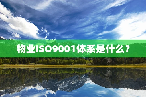 物业ISO9001体系是什么？
