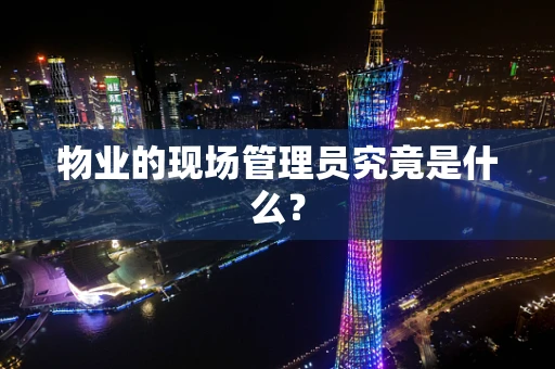物业的现场管理员究竟是什么？