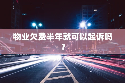 物业欠费半年就可以起诉吗？