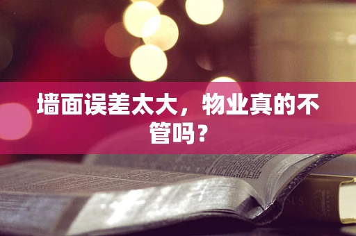 墙面误差太大，物业真的不管吗？