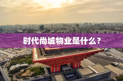 时代尚城物业是什么？
