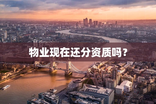 物业现在还分资质吗？
