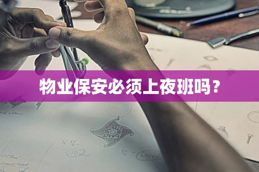 物业保安必须上夜班吗？