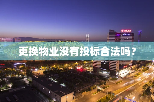 更换物业没有投标合法吗？
