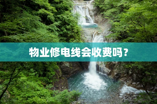 物业修电线会收费吗？