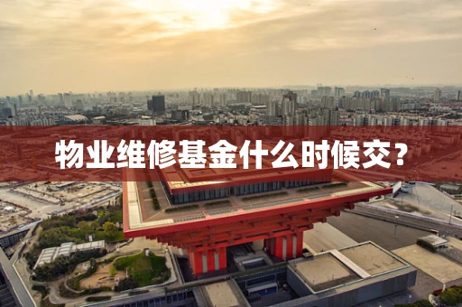 物业维修基金什么时候交？