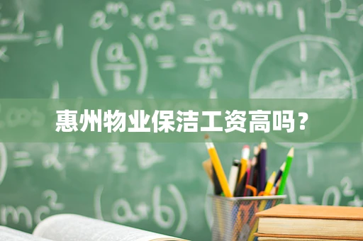 惠州物业保洁工资高吗？