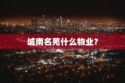 城南名苑什么物业？