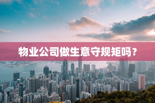 物业公司做生意守规矩吗？