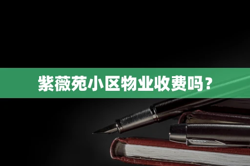 紫薇苑小区物业收费吗？