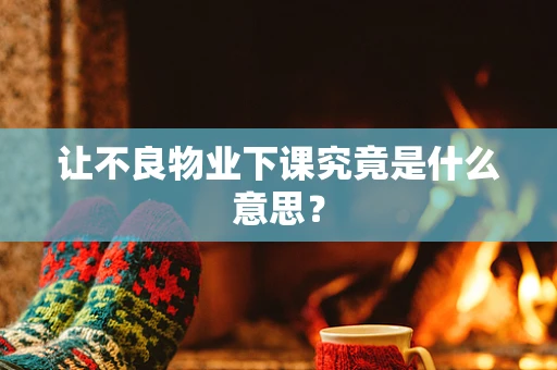 让不良物业下课究竟是什么意思？