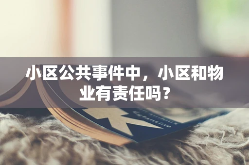 小区公共事件中，小区和物业有责任吗？
