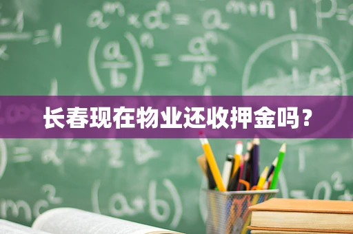 长春现在物业还收押金吗？