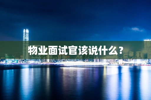 物业面试官该说什么？