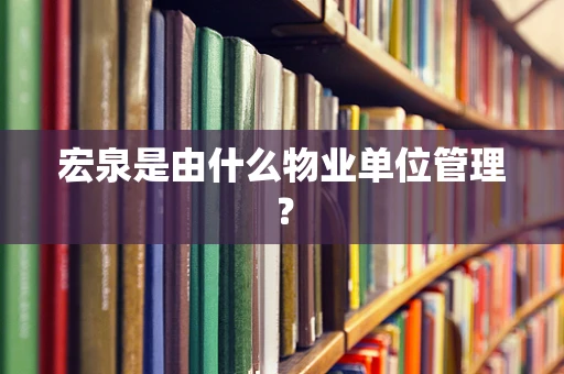 宏泉是由什么物业单位管理？