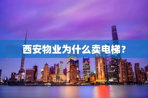 西安物业为什么卖电梯？