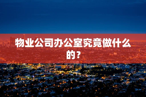 物业公司办公室究竟做什么的？