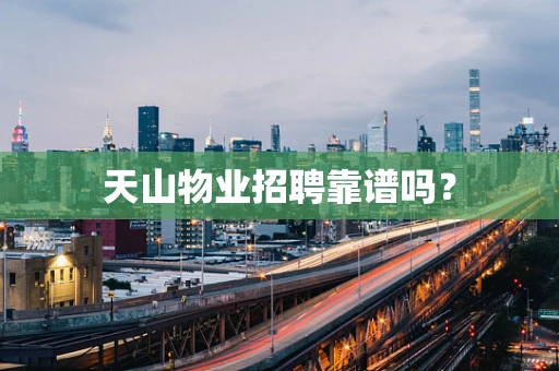 天山物业招聘靠谱吗？