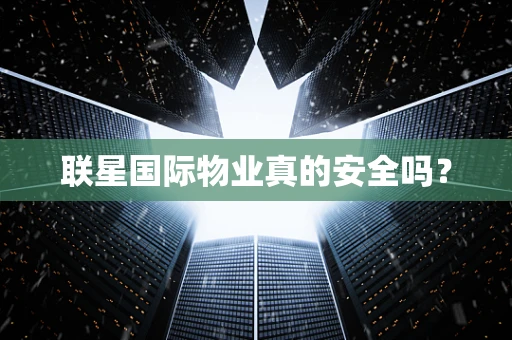 联星国际物业真的安全吗？