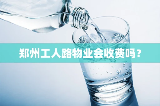 郑州工人路物业会收费吗？