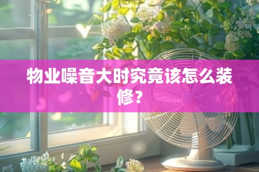 物业噪音大时究竟该怎么装修？