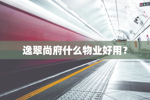 逸翠尚府什么物业好用？