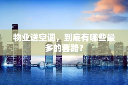 物业送空调，到底有哪些最多的套路？