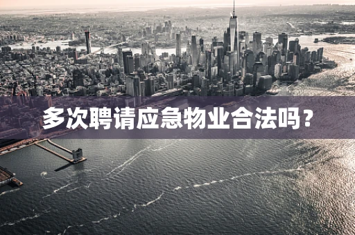 多次聘请应急物业合法吗？
