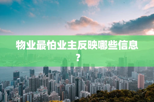 物业最怕业主反映哪些信息？