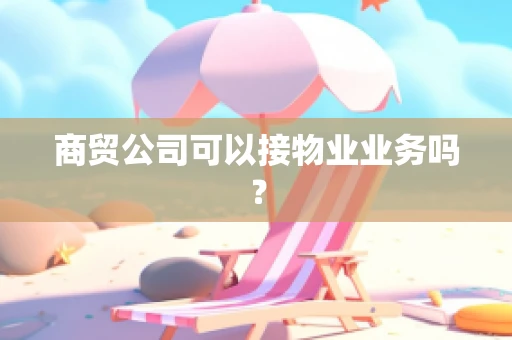 商贸公司可以接物业业务吗？