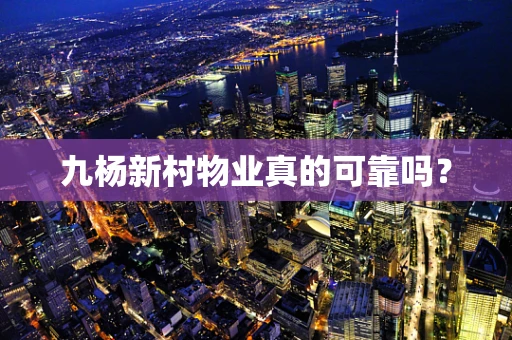 九杨新村物业真的可靠吗？