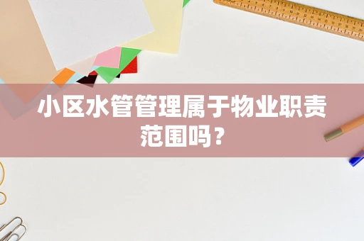 小区水管管理属于物业职责范围吗？