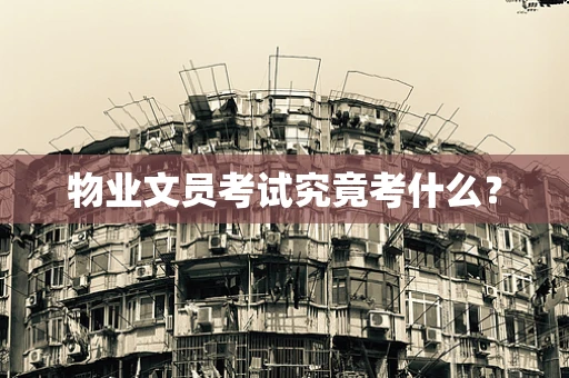 物业文员考试究竟考什么？