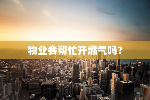 物业会帮忙开燃气吗？