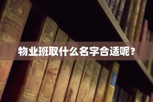 物业班取什么名字合适呢？