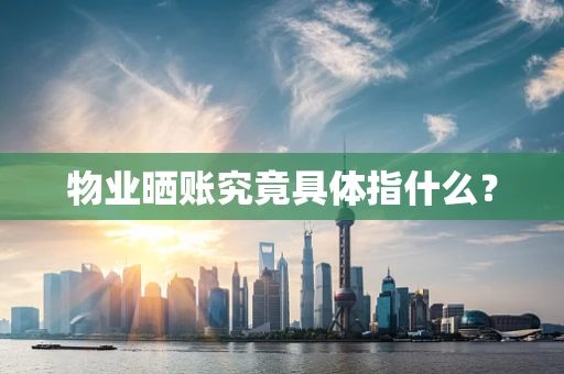 物业晒账究竟具体指什么？