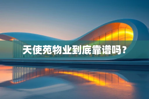 天使苑物业到底靠谱吗？